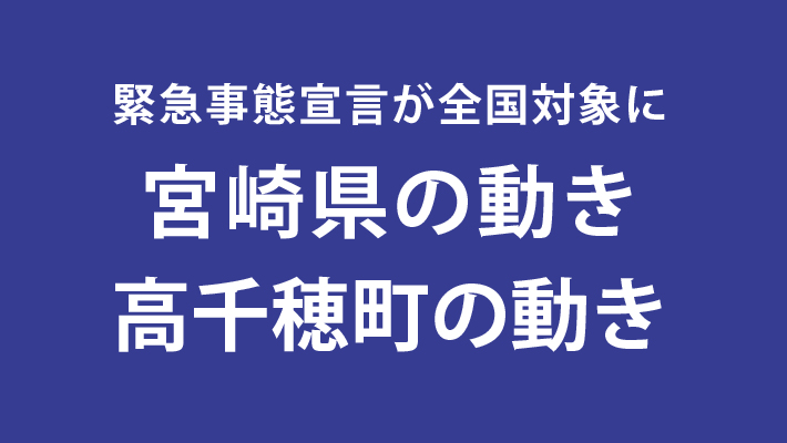 緊急事態宣言の対象が全国に　宮崎県の動き　高千穂町の動き