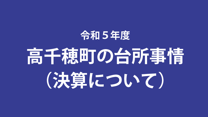 令和５年度　高千穂町の台所事情（決算について）