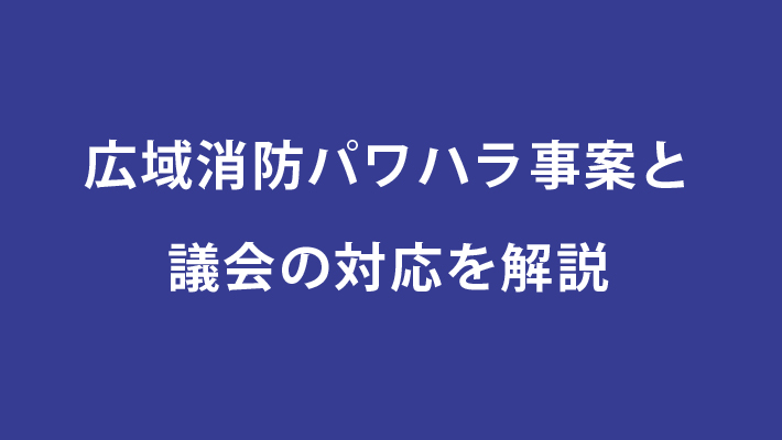 広域消防パワハラ事案と議会の対応を解説